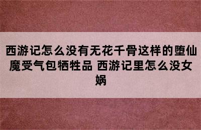 西游记怎么没有无花千骨这样的堕仙魔受气包牺牲品 西游记里怎么没女娲